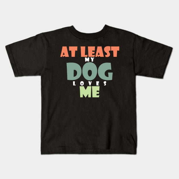 At least my dog loves me Kids T-Shirt by SamridhiVerma18